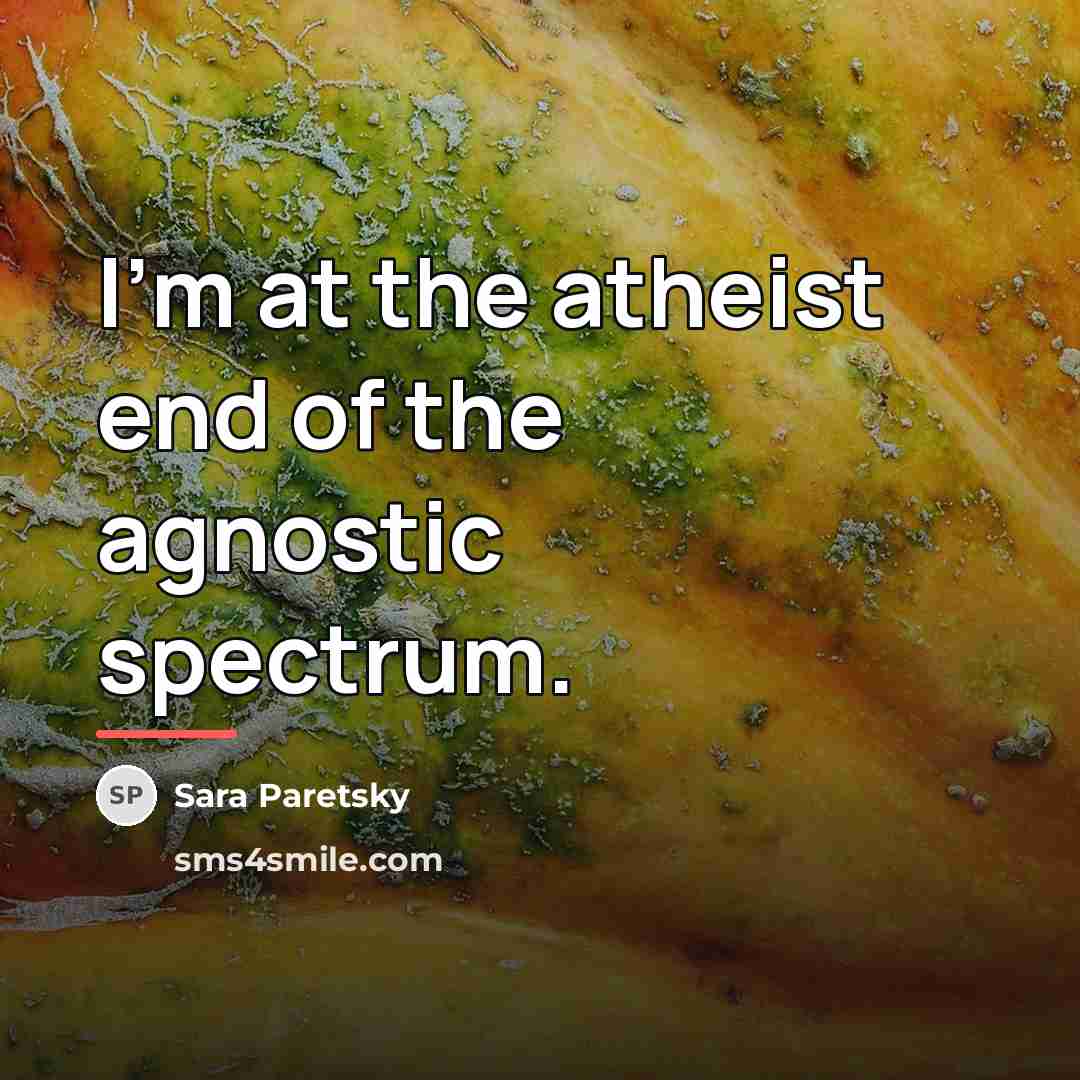 “I'm at the atheist end of the agnostic spectrum.…” quote by Sara Paretsky