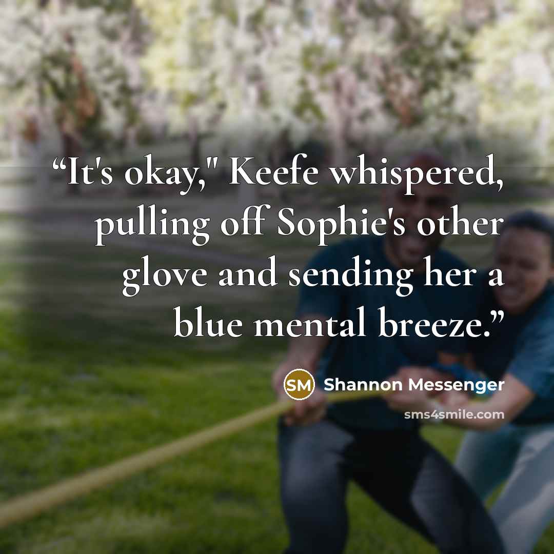 “It's okay," Keefe whispered, pulling off Sophie's other glove and sending her a blue mental breeze.” quote by Shannon Messenger