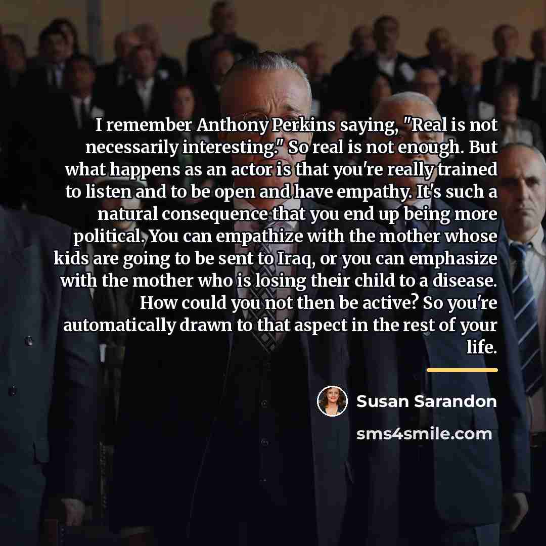 “I remember Anthony Perkins saying, "Real is not necessarily interesting."…” quote by Susan Sarandon