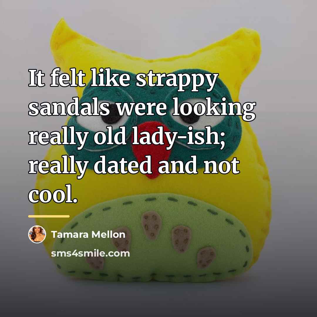 “It felt like strappy sandals were looking really old lady-ish;…” quote by Tamara Mellon