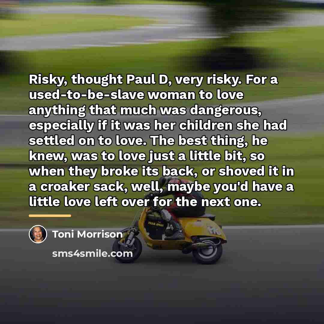 “Risky, thought Paul D, very risky. For a used-to-be-slave woman…” quote by Toni Morrison
