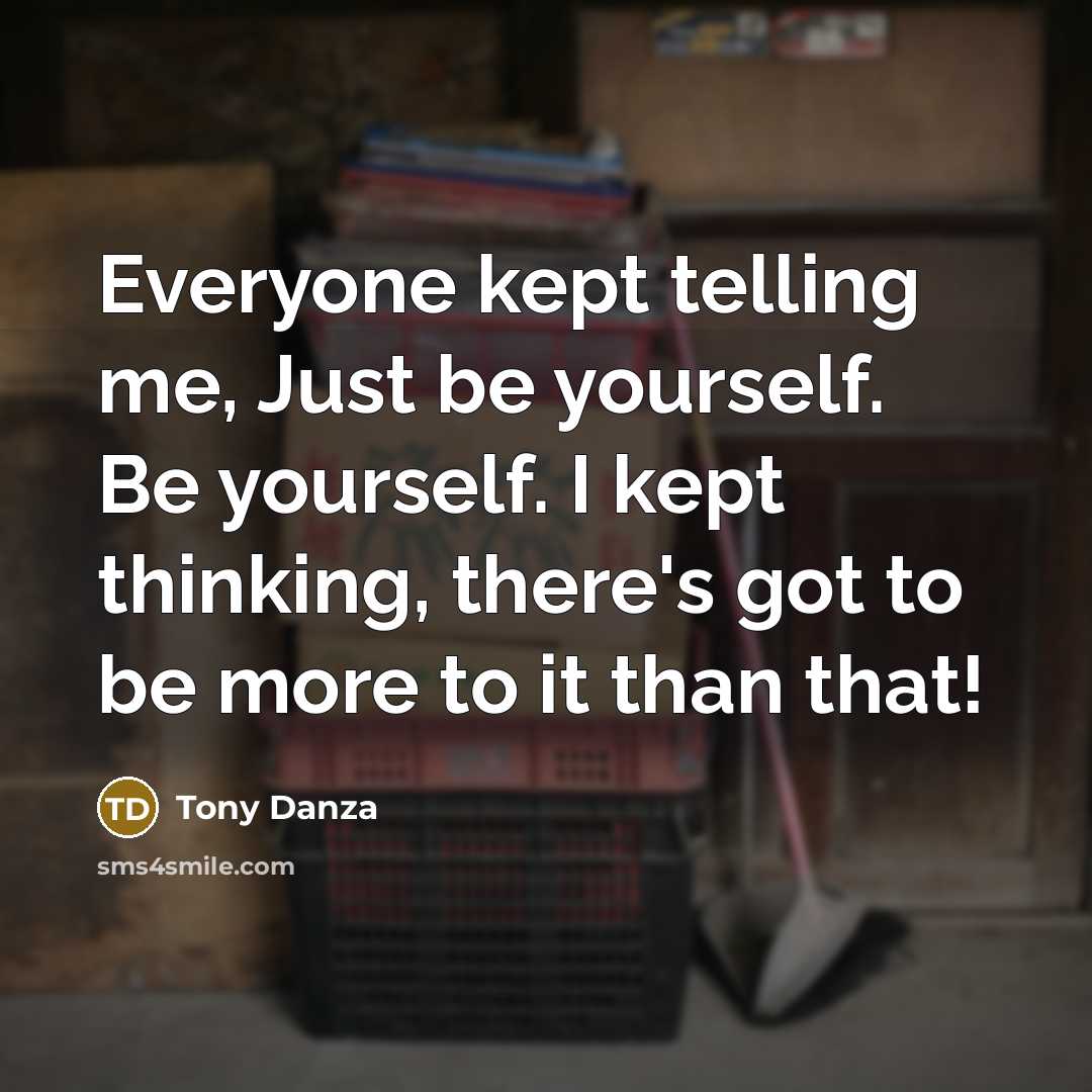 “Everyone kept telling me, Just be yourself. Be yourself. I…” quote by Tony Danza