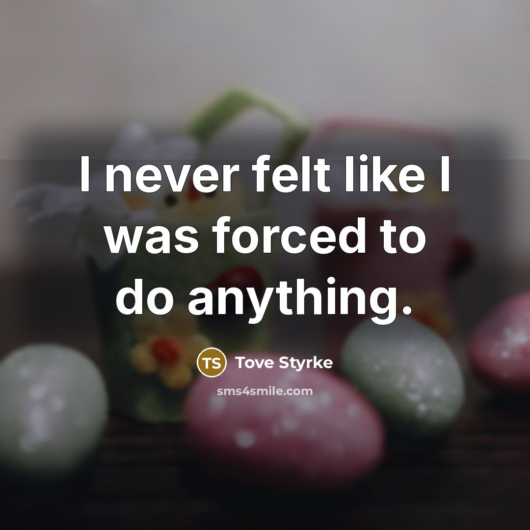 “I never felt like I was forced to do anything.…” quote by Tove Styrke