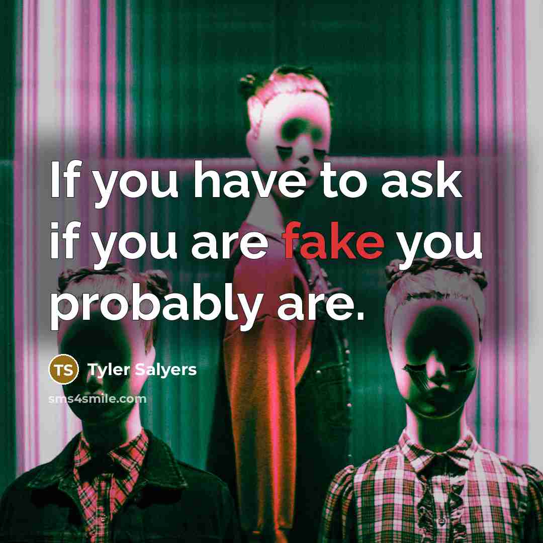 “If you have to ask if you are fake you probably are.” quote by Tyler Salyers