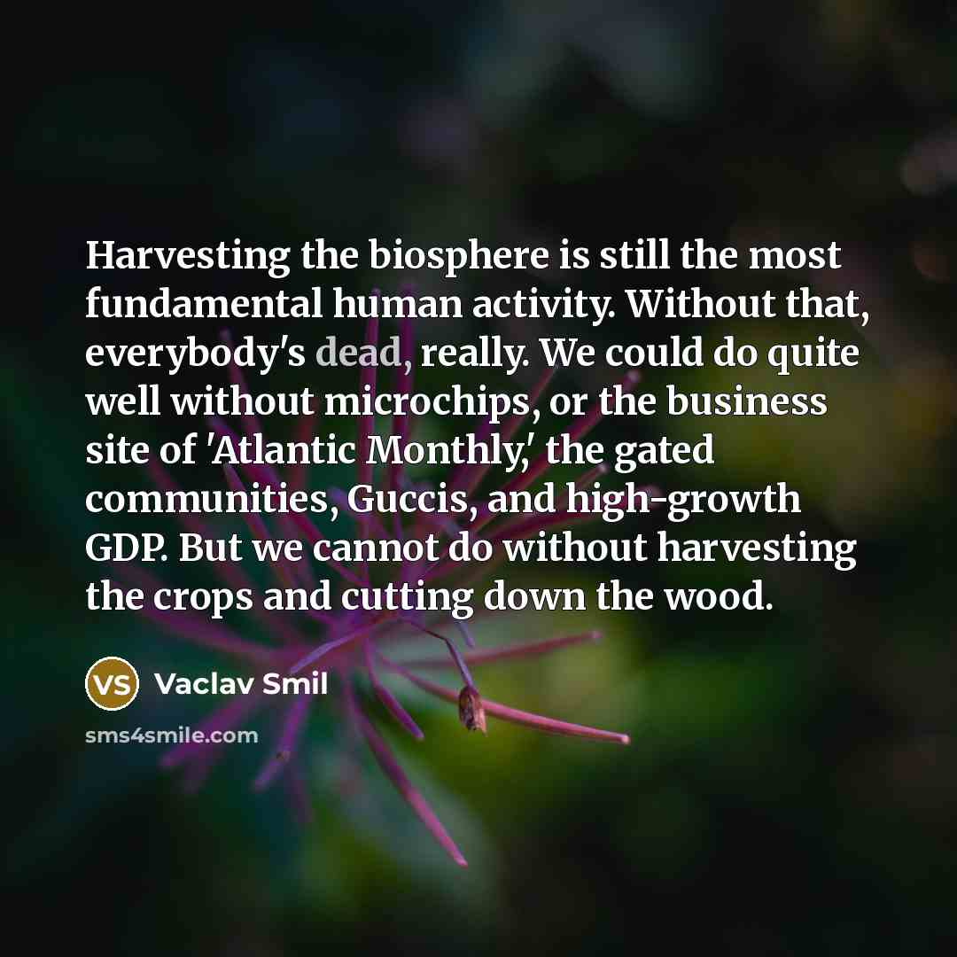 “Harvesting the biosphere is still the most fundamental human activity.…” quote by Vaclav Smil