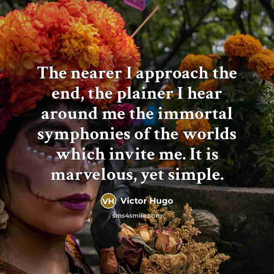“The nearer I approach the end, the plainer I hear…” quote by Victor Hugo