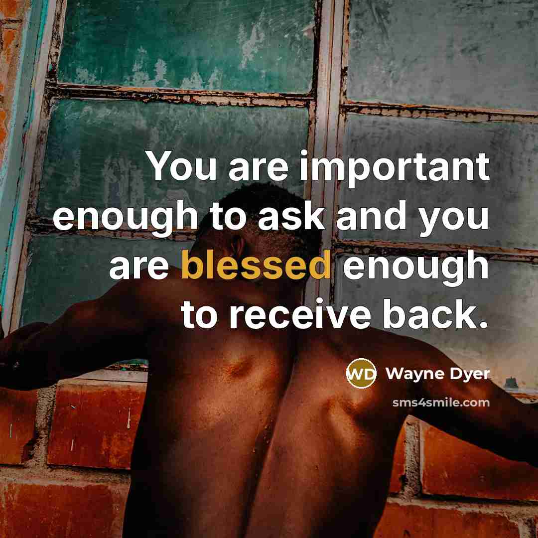 “You are important enough to ask and you are blessed…” quote by Wayne Dyer