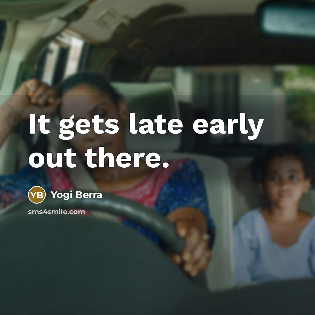 “It gets late early out there.” quote by Yogi Berra