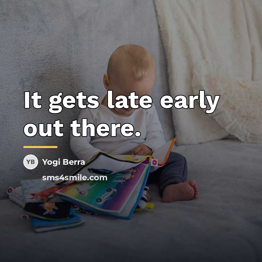 “It gets late early out there.…” quote by Yogi Berra