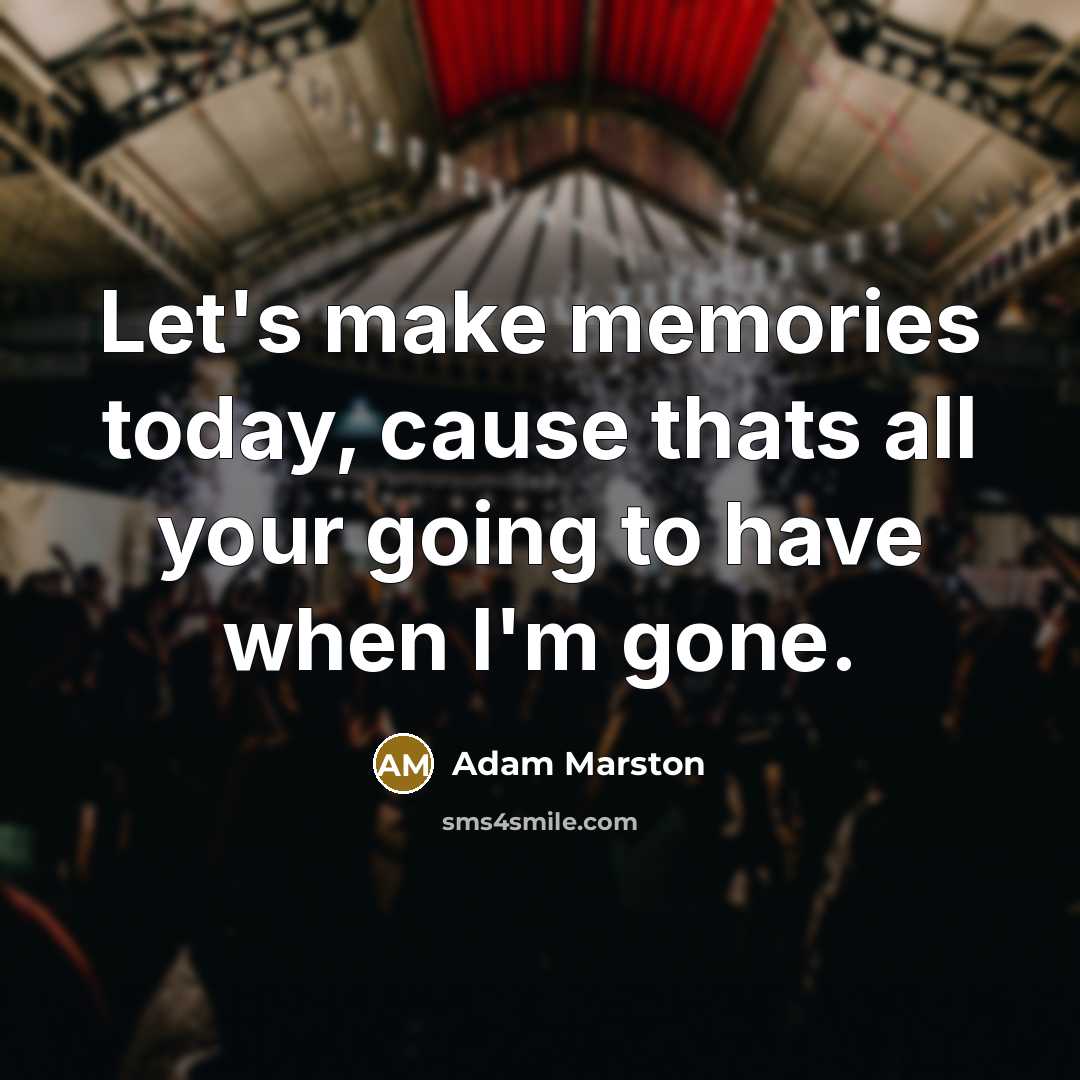 “Let's make memories today, cause thats all your going to…” quote by Adam Marston