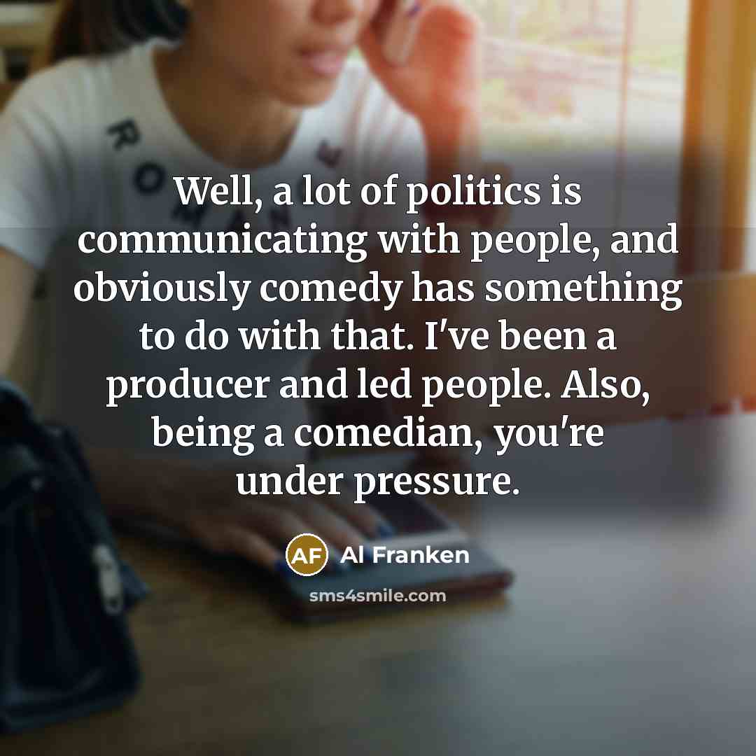 “Well, a lot of politics is communicating with people, and…” quote by Al Franken