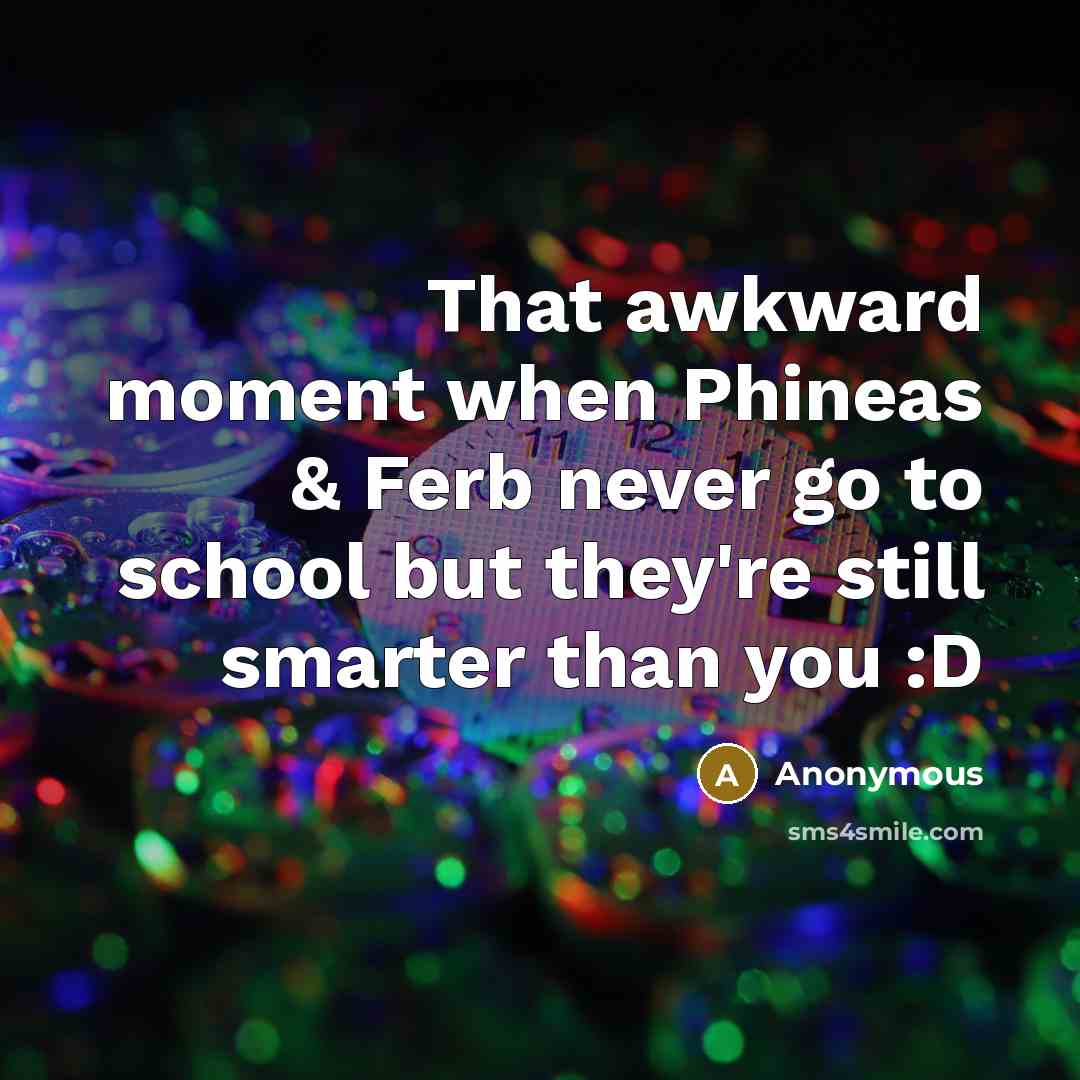 “That awkward moment when Phineas & Ferb never go to…” quote by Anonymous