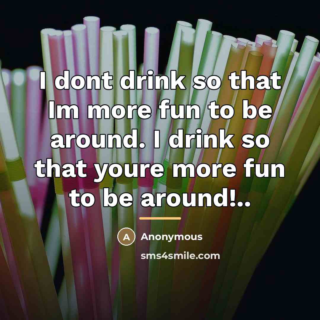 “I dont drink so that Im more fun to be…” quote by Anonymous