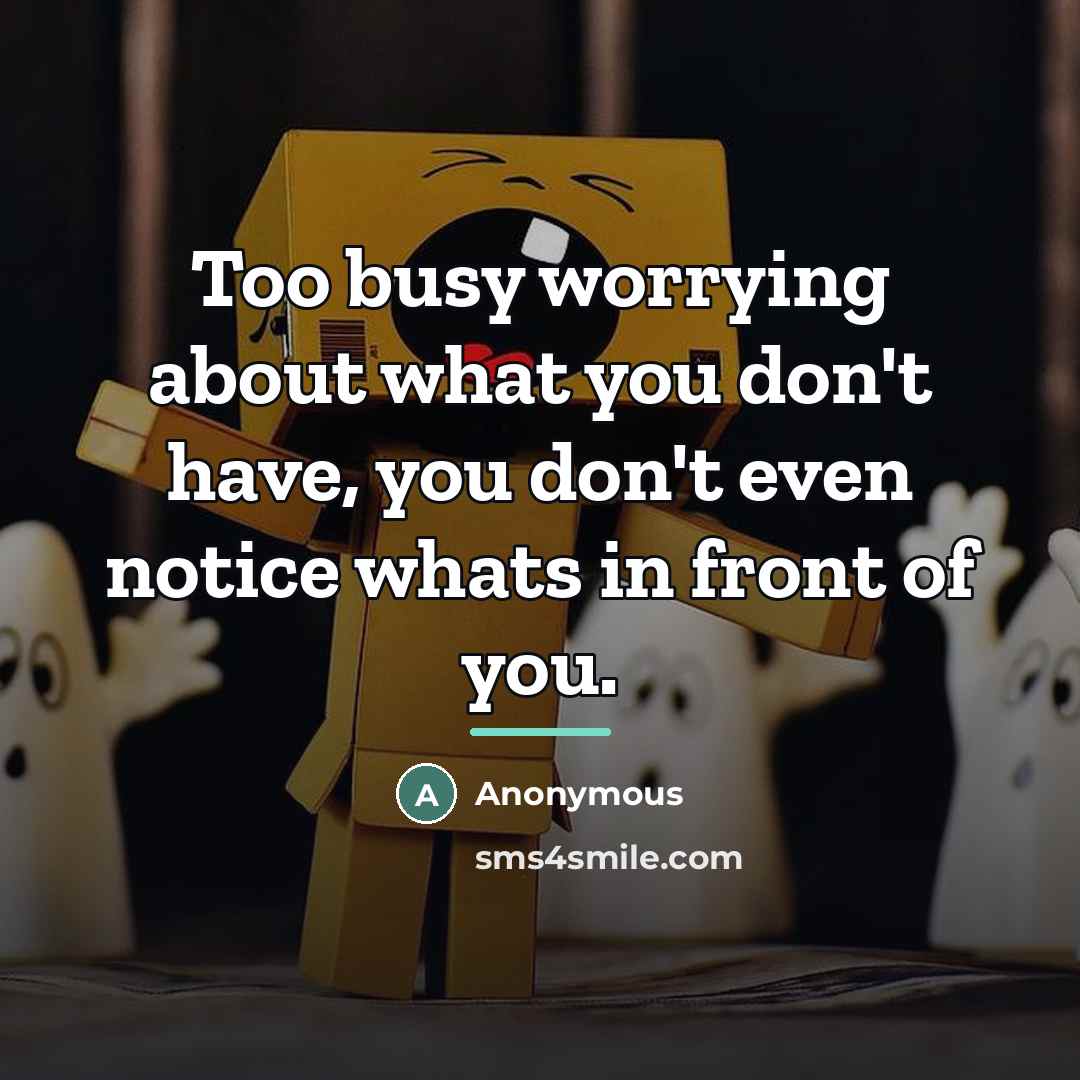 “Too busy worrying about what you don't have, you don't…” quote by Anonymous