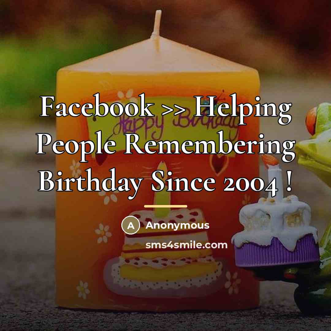 “Facebook >> Helping People Remembering Birthday Since 2004 !…” quote by Anonymous