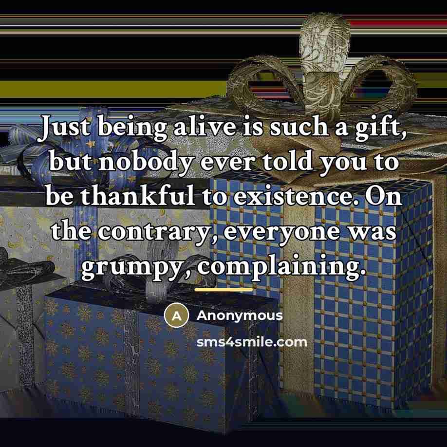 “Just being alive is such a gift, but nobody ever…” quote by Anonymous