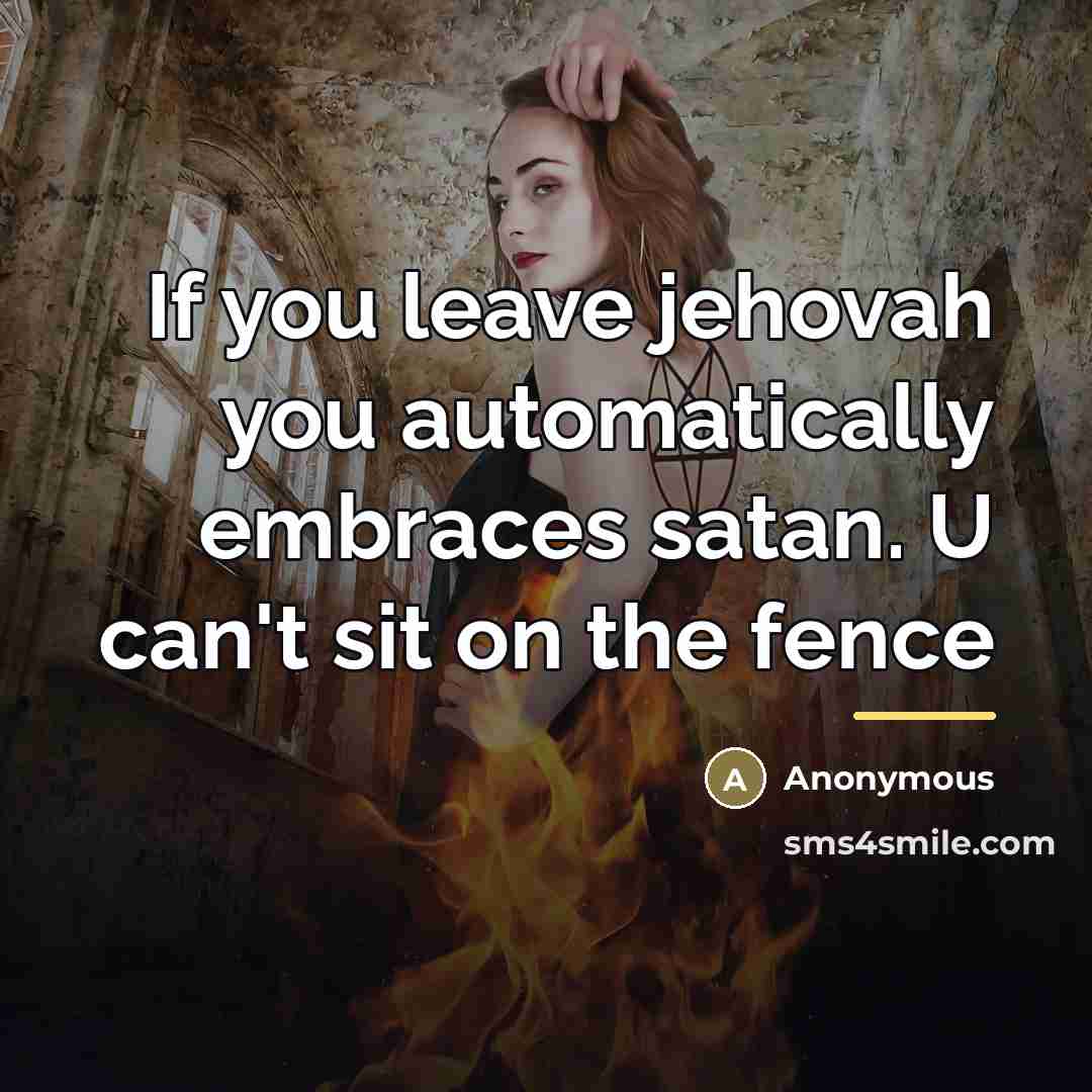 “If you leave jehovah you automatically embraces satan. U can't…” quote by Anonymous