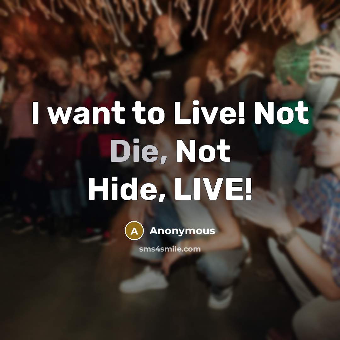 “I want to Live! Not Die, Not Hide, LIVE!…” quote by Anonymous