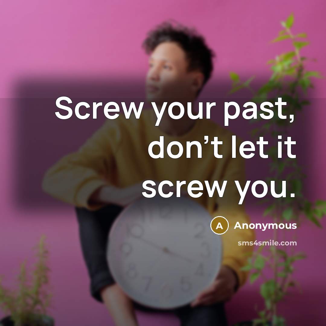 “Screw your past, don't let it screw you.” quote by Anonymous