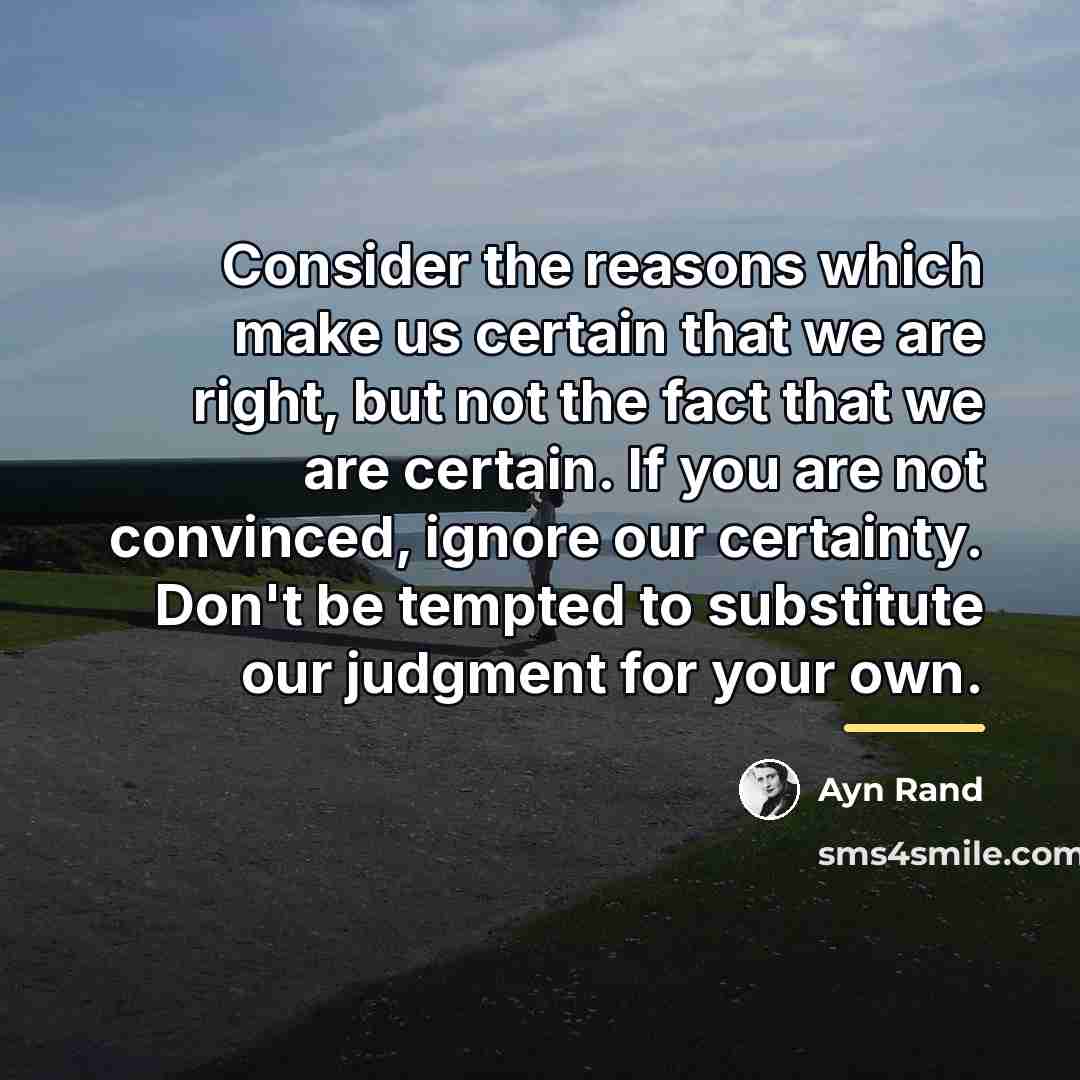 “Consider the reasons which make us certain that we are…” quote by Ayn Rand