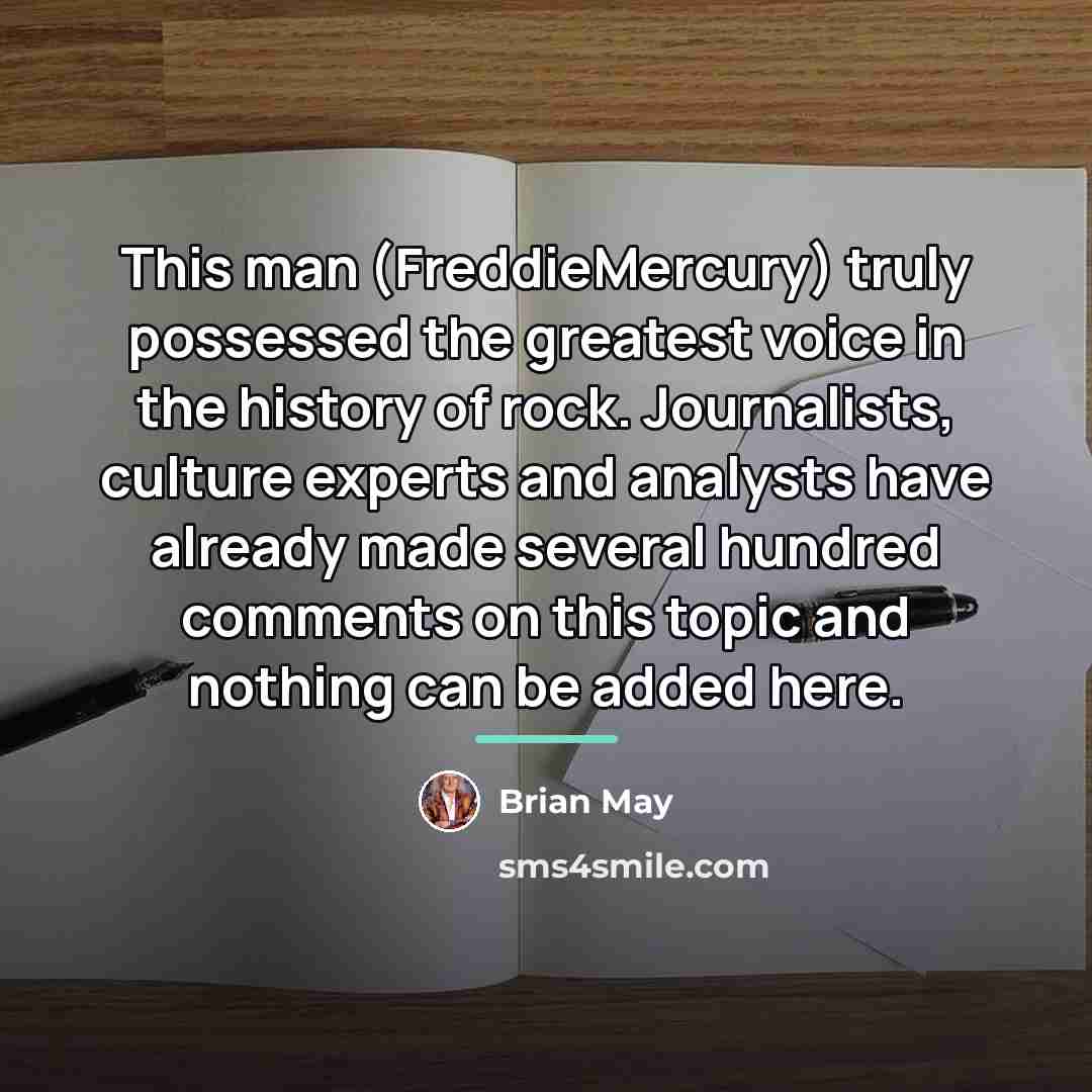 “This man (FreddieMercury) truly possessed the greatest voice in the…” quote by Brian May