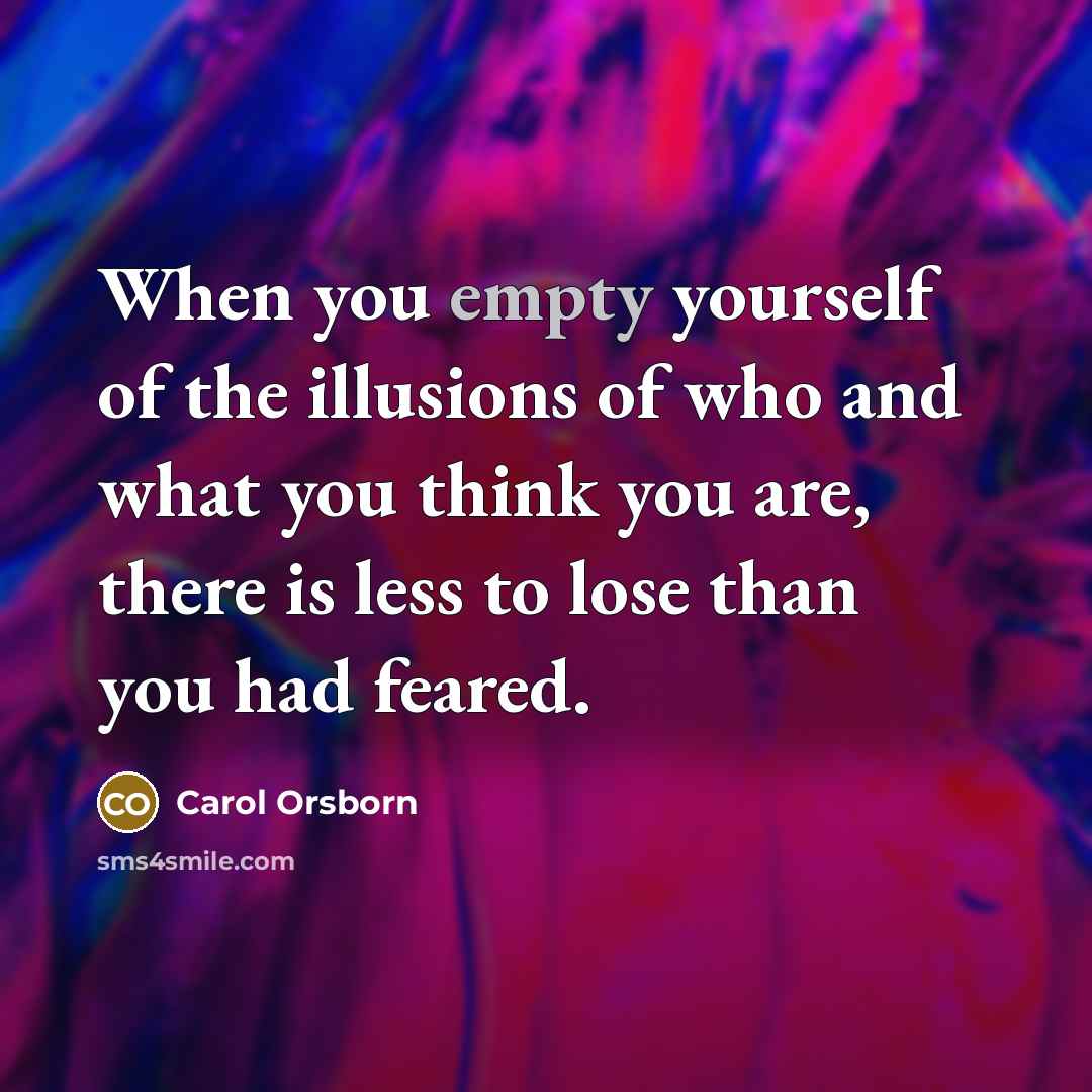 “When you empty yourself of the illusions of who and…” quote by Carol Orsborn