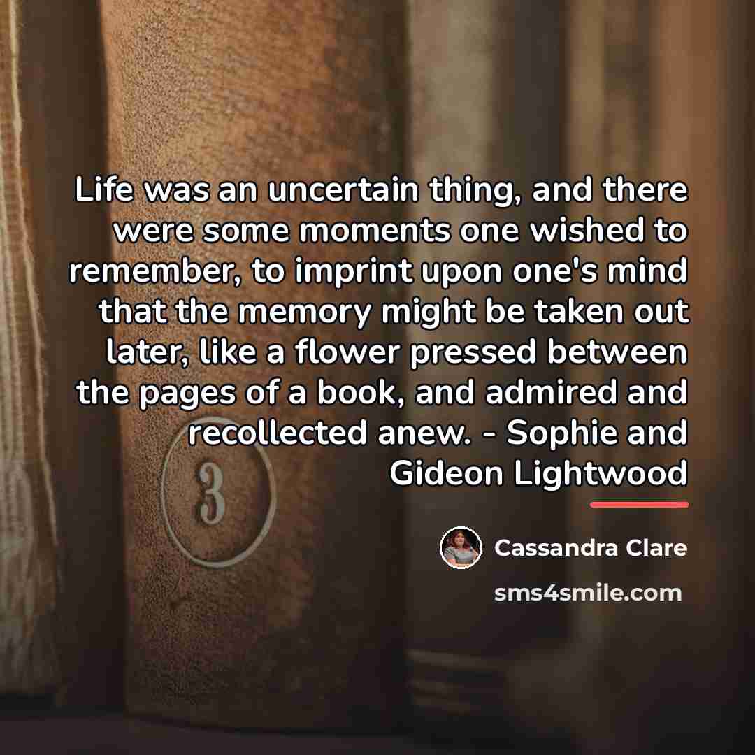 “Life was an uncertain thing, and there were some moments…” quote by Cassandra Clare