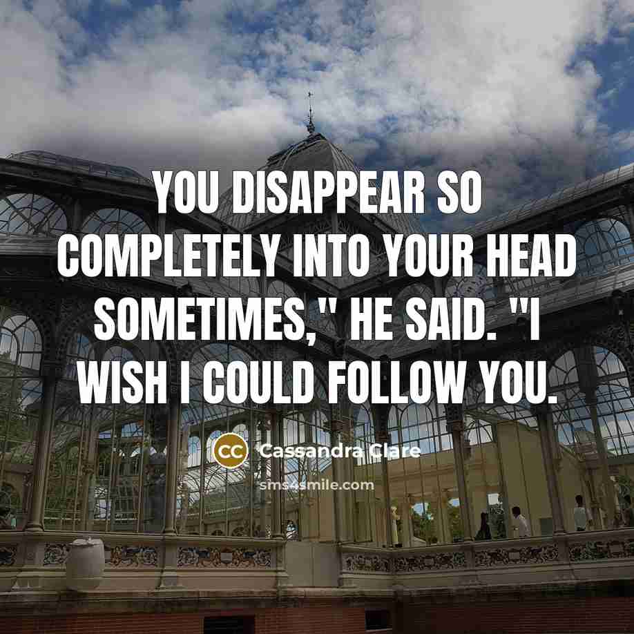“You disappear so completely into your head sometimes," he said.…” quote by Cassandra Clare