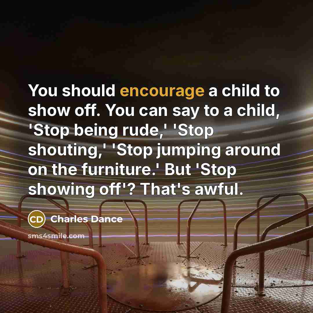“You should encourage a child to show off. You can…” quote by Charles Dance