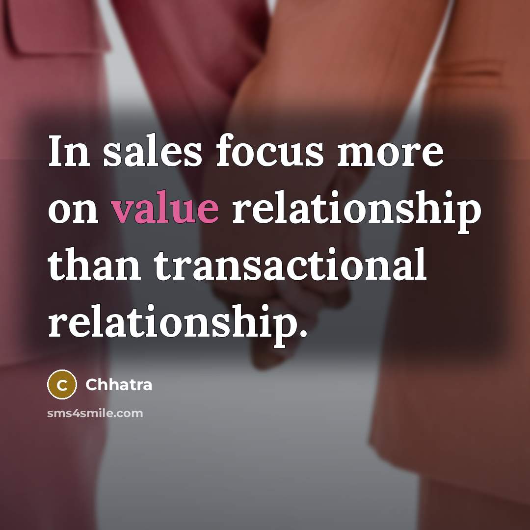“In sales focus more on value relationship than transactional relationship.” quote by Chhatra