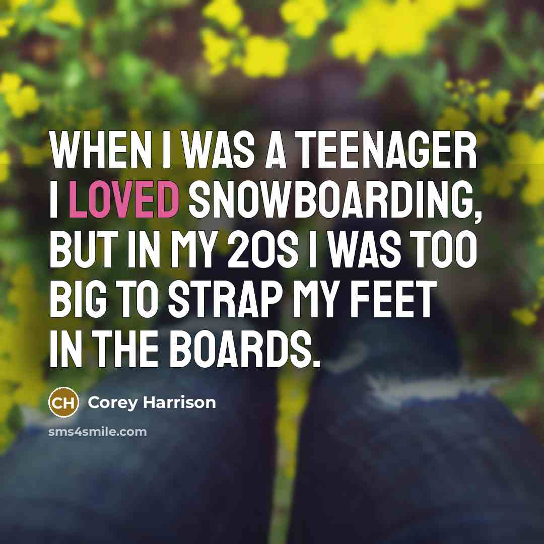 “When I was a teenager I loved snowboarding, but in…” quote by Corey Harrison
