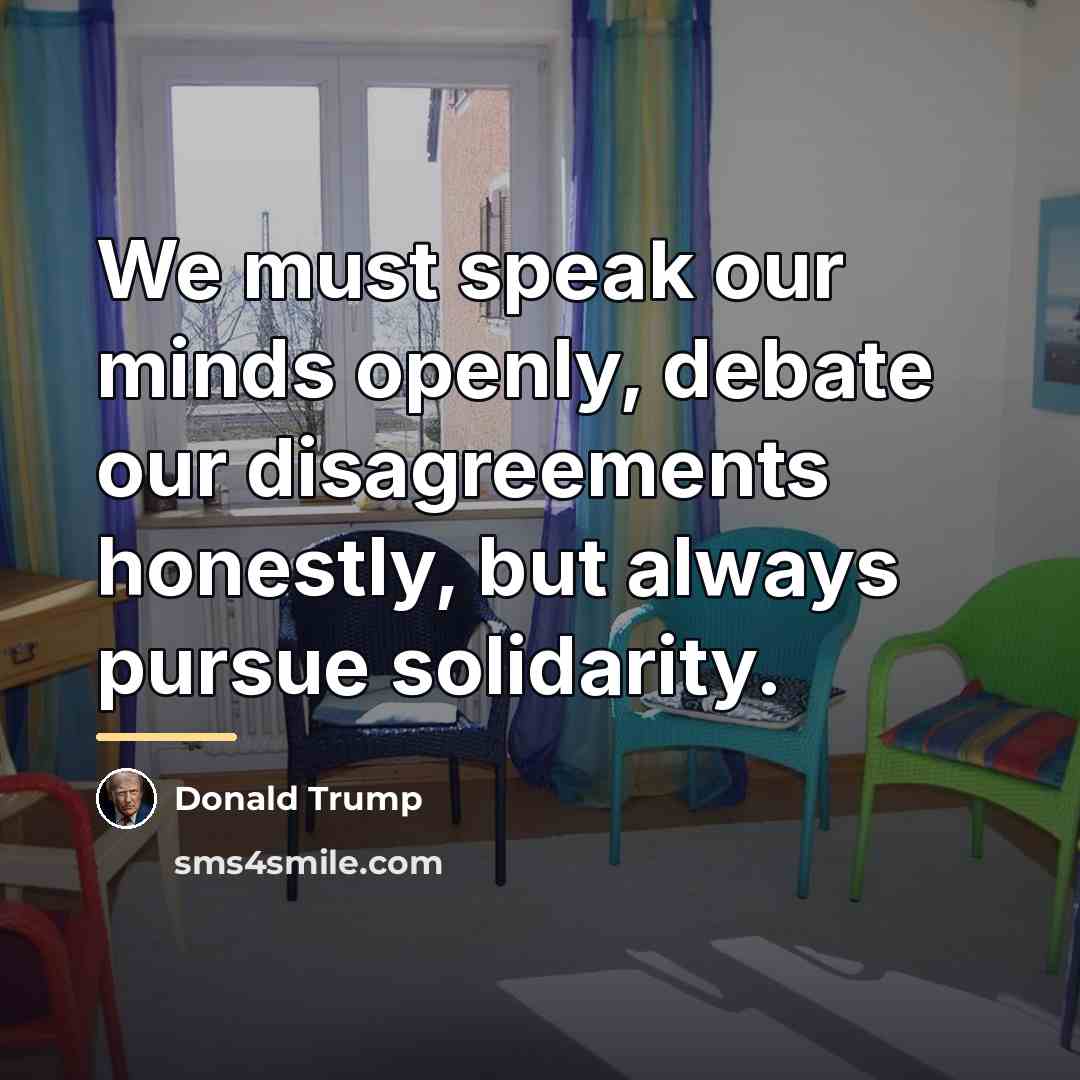 “We must speak our minds openly, debate our disagreements honestly,…” quote by Donald Trump
