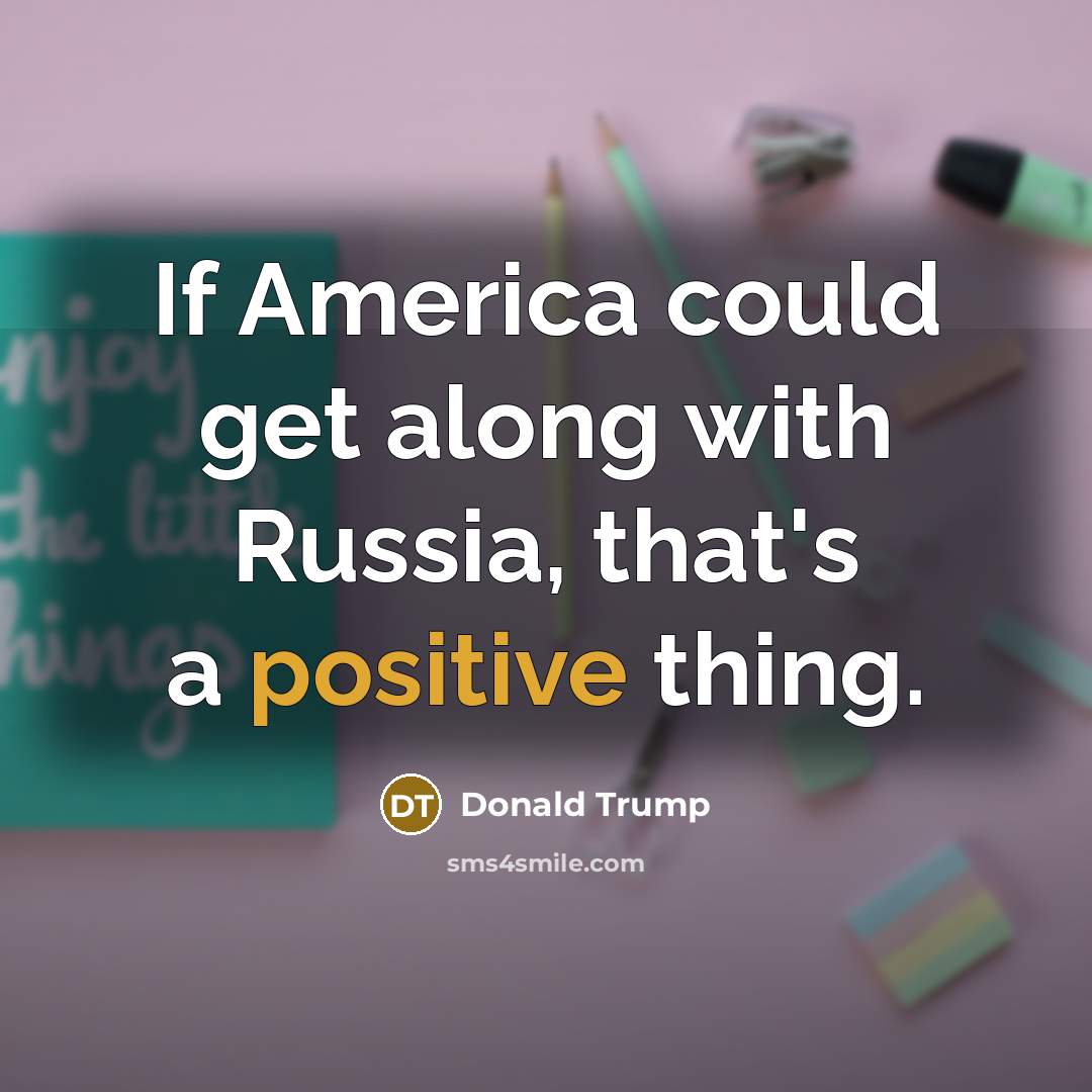 “If America could get along with Russia, that's a positive…” quote by Donald Trump