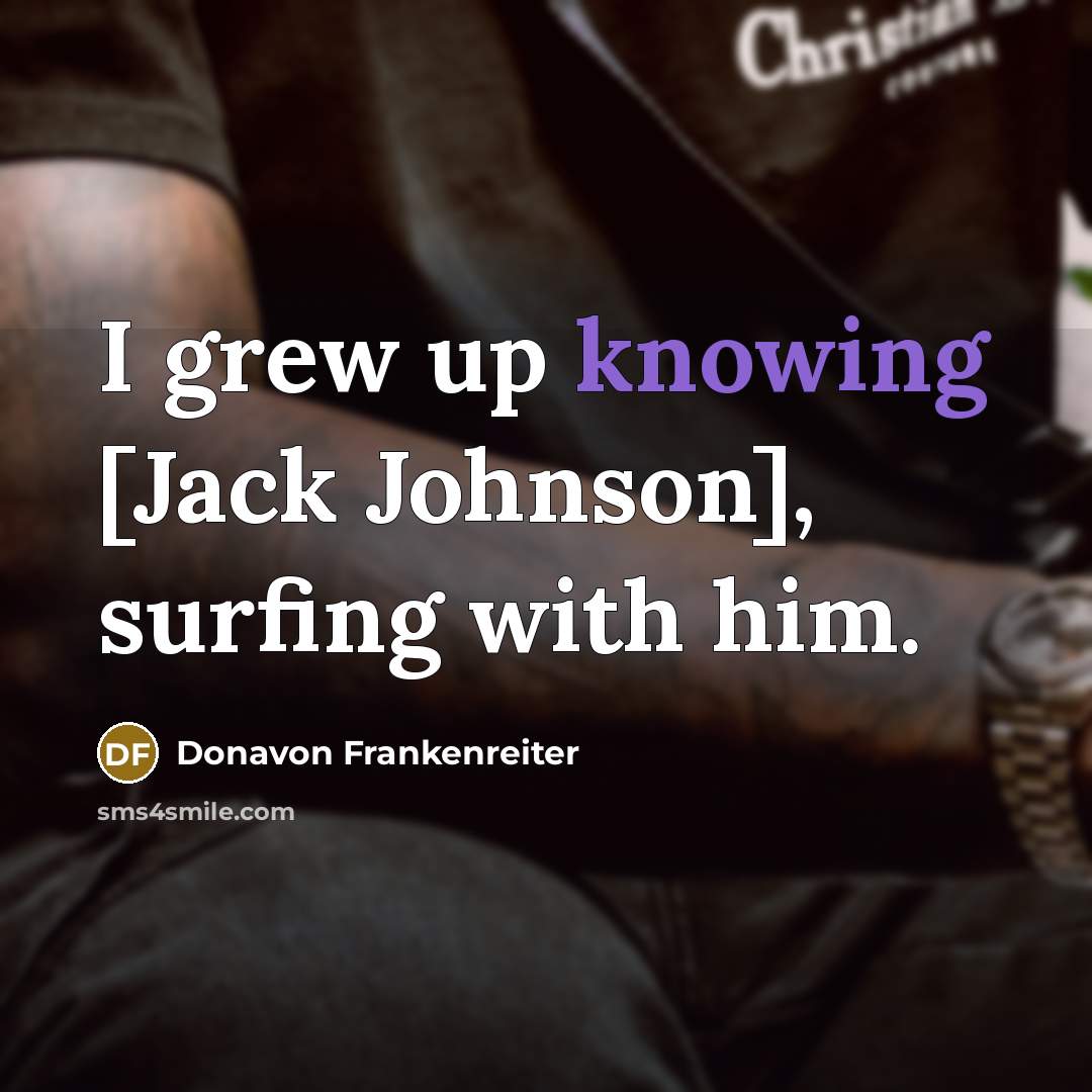 “I grew up knowing [Jack Johnson], surfing with him.…” quote by Donavon Frankenreiter