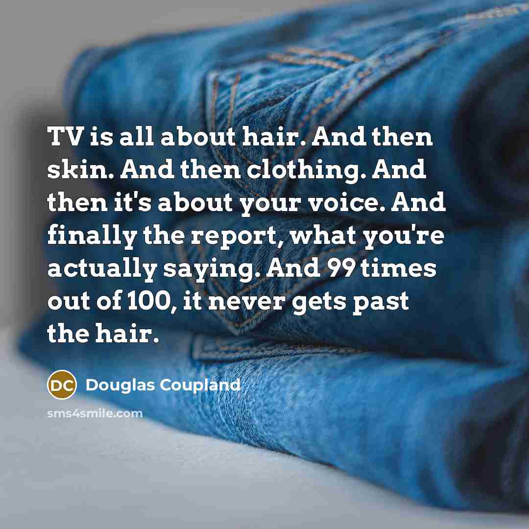 “TV is all about hair. And then skin. And then…” quote by Douglas Coupland