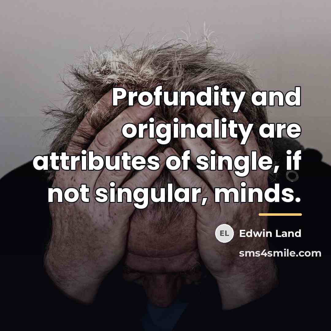 “Profundity and originality are attributes of single, if not singular,…” quote by Edwin Land