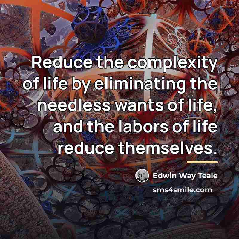 “Reduce the complexity of life by eliminating the needless wants…” quote by Edwin Way Teale
