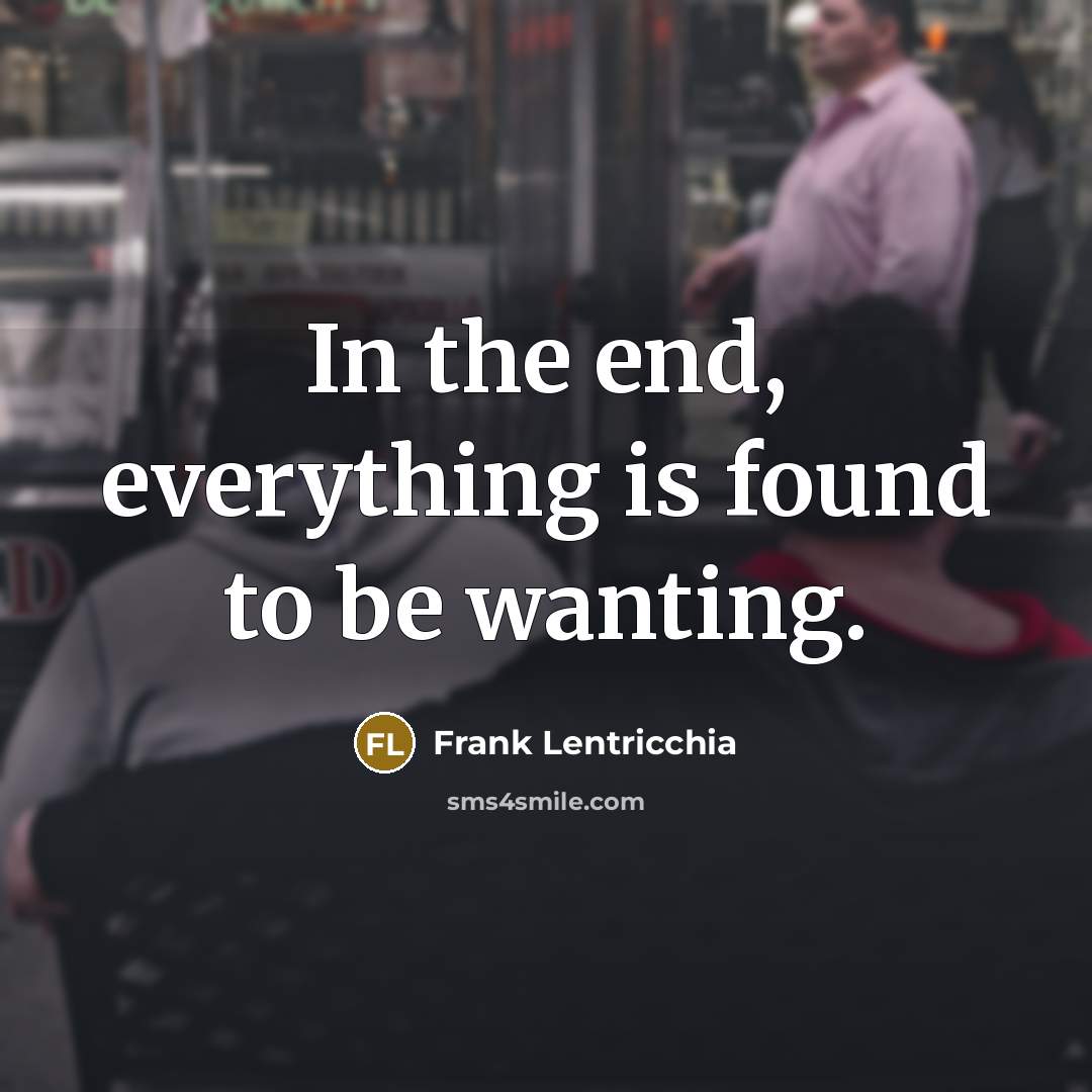 “In the end, everything is found to be wanting.…” quote by Frank Lentricchia