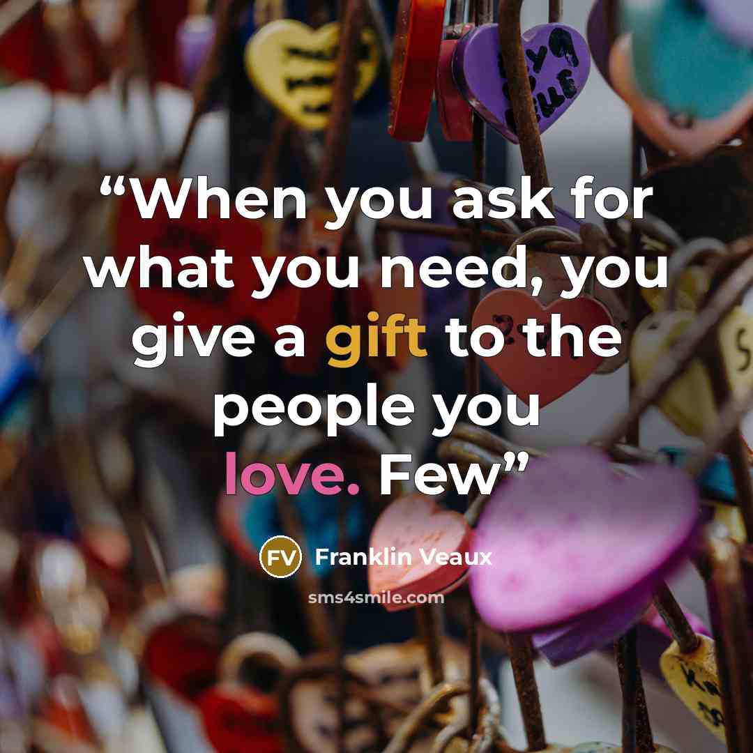 “When you ask for what you need, you give a gift to the people you love. Few” quote by Franklin Veaux