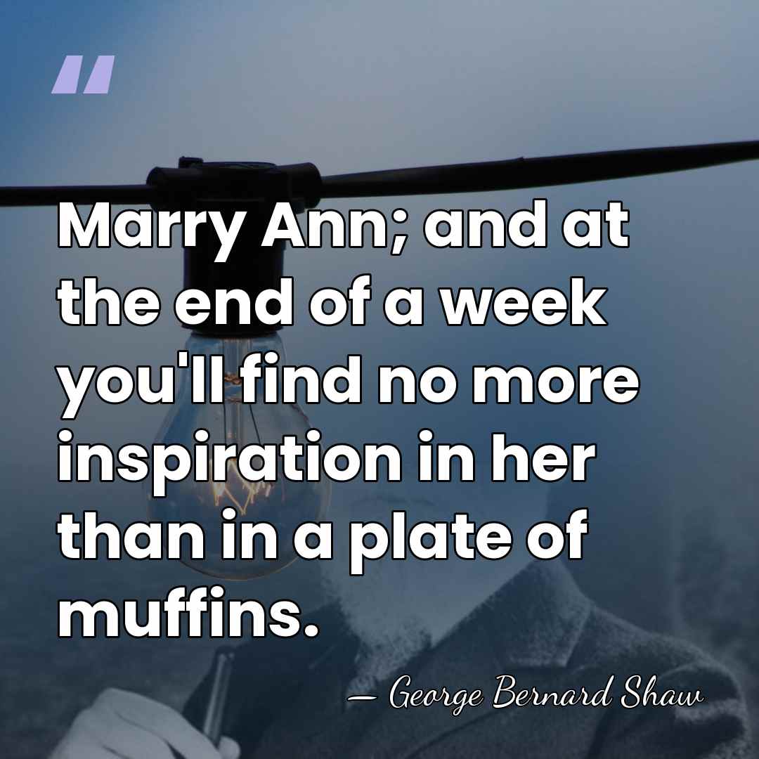 Marry Ann; and at the end of a week you'll find no&hellip; - George Bernard Shaw