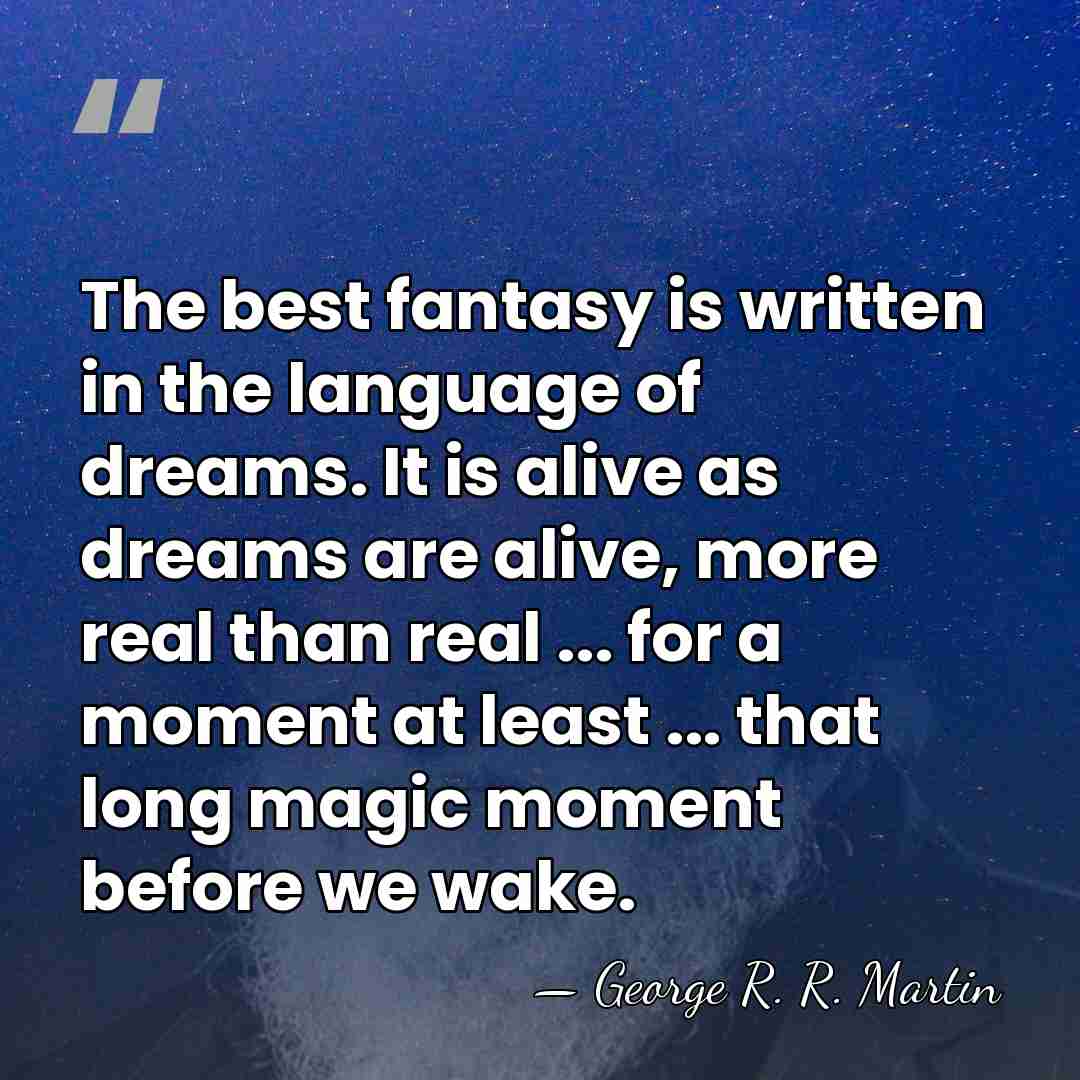 The best fantasy is written in the language of dreams. It is&hellip; - George R. R. Martin