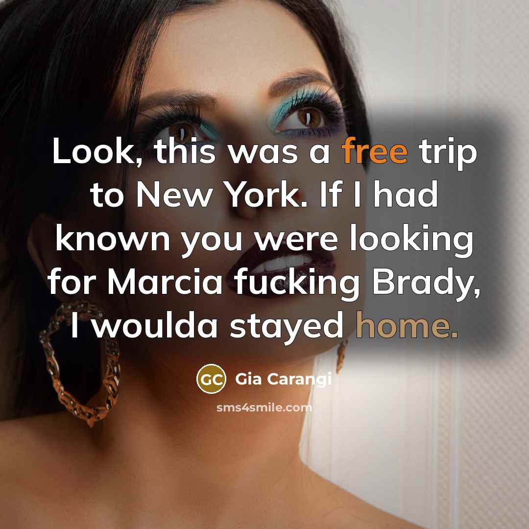 “Look, this was a free trip to New York. If I had known you were looking for Marcia fucking Brady, I woulda stayed home.” quote by Gia Carangi