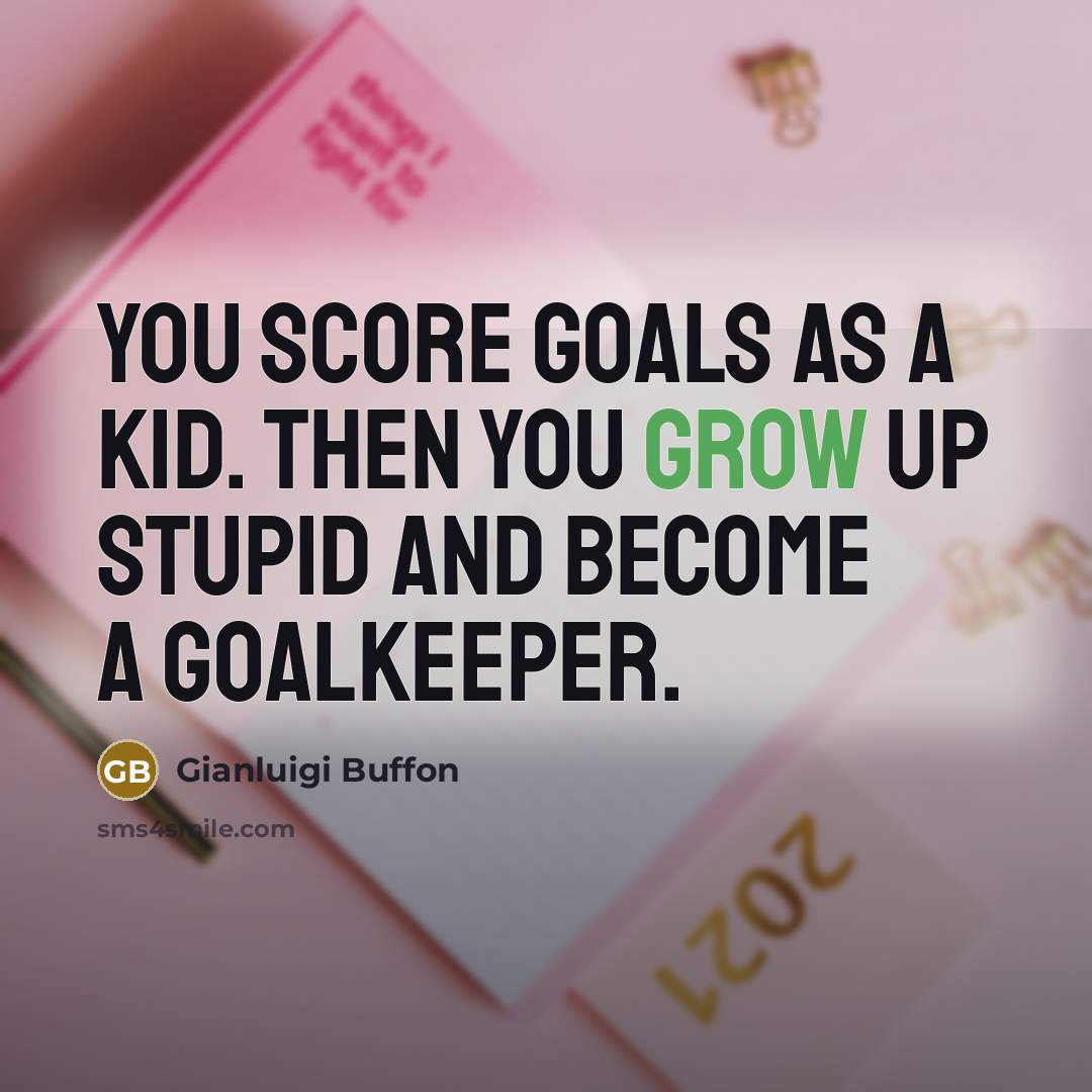 “You score goals as a kid. Then you grow up stupid and become a goalkeeper.” quote by Gianluigi Buffon