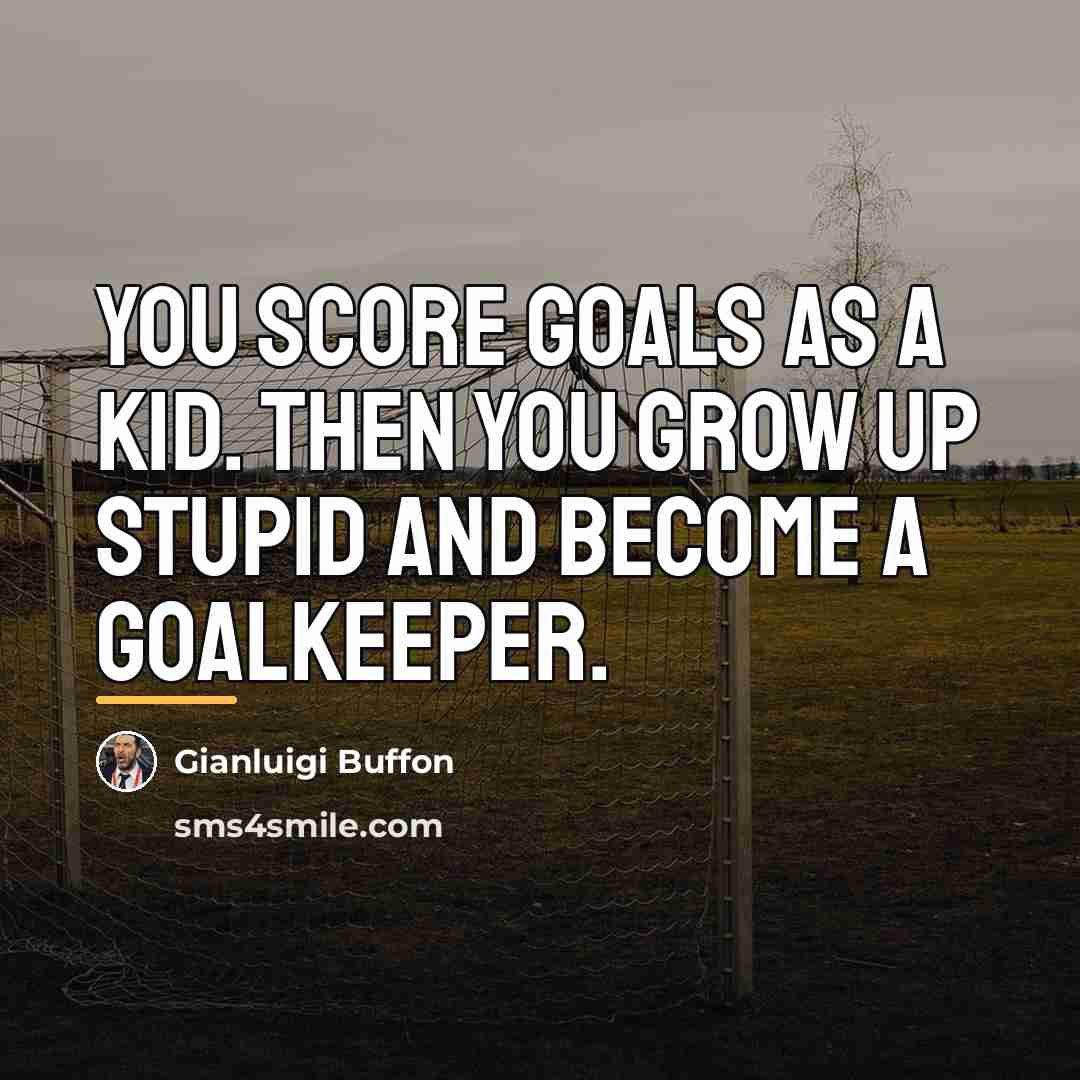“You score goals as a kid. Then you grow up…” quote by Gianluigi Buffon