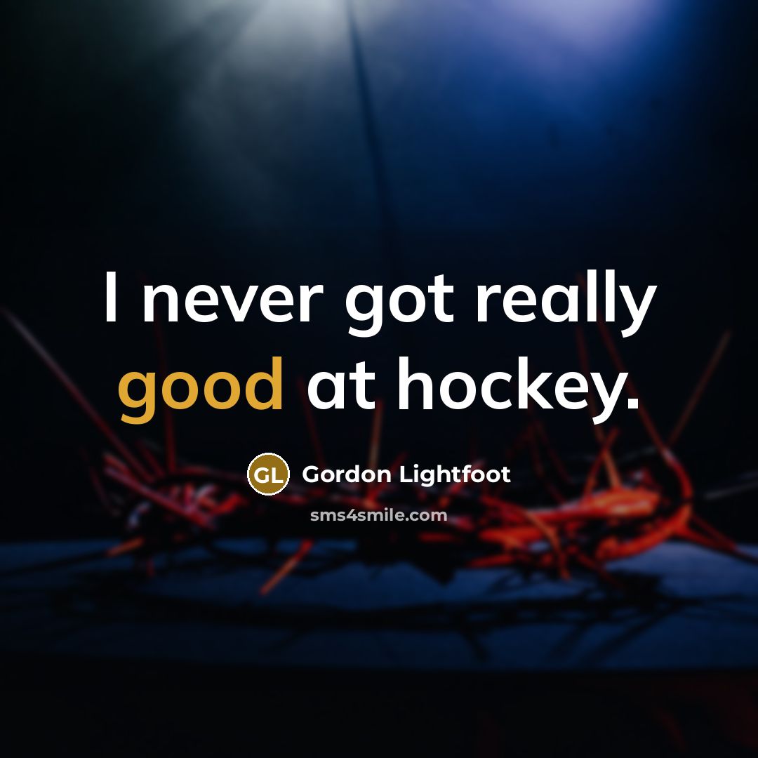 “I never got really good at hockey.” quote by Gordon Lightfoot