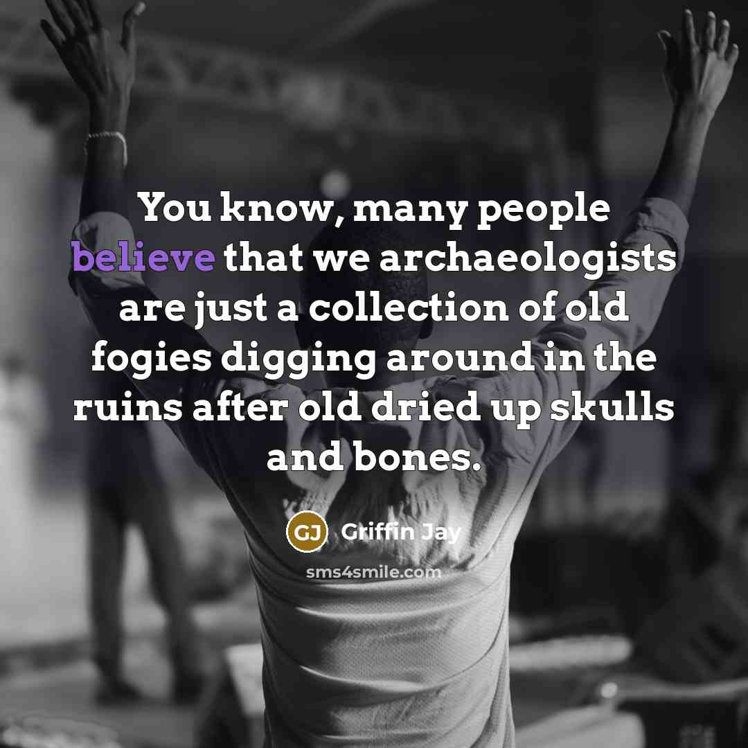 “You know, many people believe that we archaeologists are just…” quote by Griffin Jay