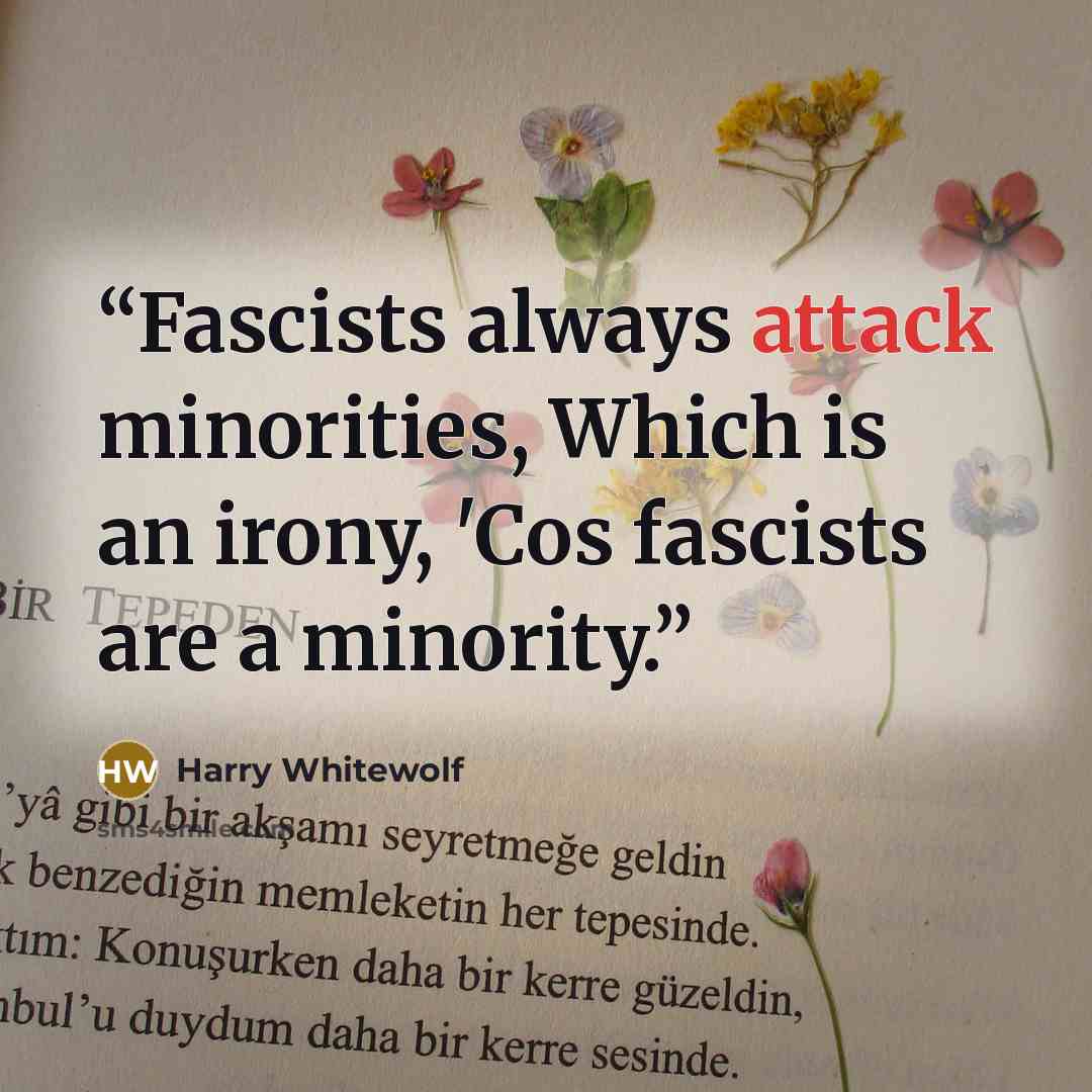“Fascists always attack minorities, Which is an irony, 'Cos fascists are a minority.” quote by Harry Whitewolf