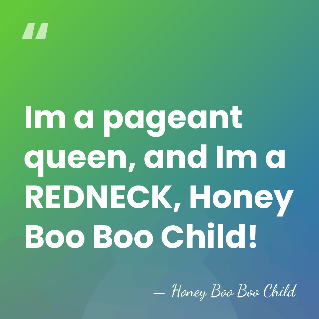 Im a pageant queen, and Im a REDNECK, Honey Boo Boo Child! - Honey Boo Boo Child