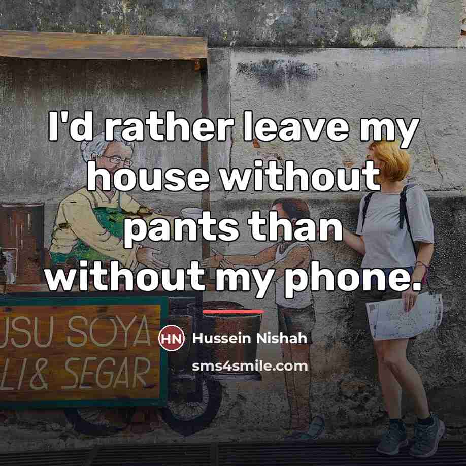 “I'd rather leave my house without pants than without my…” quote by Hussein Nishah