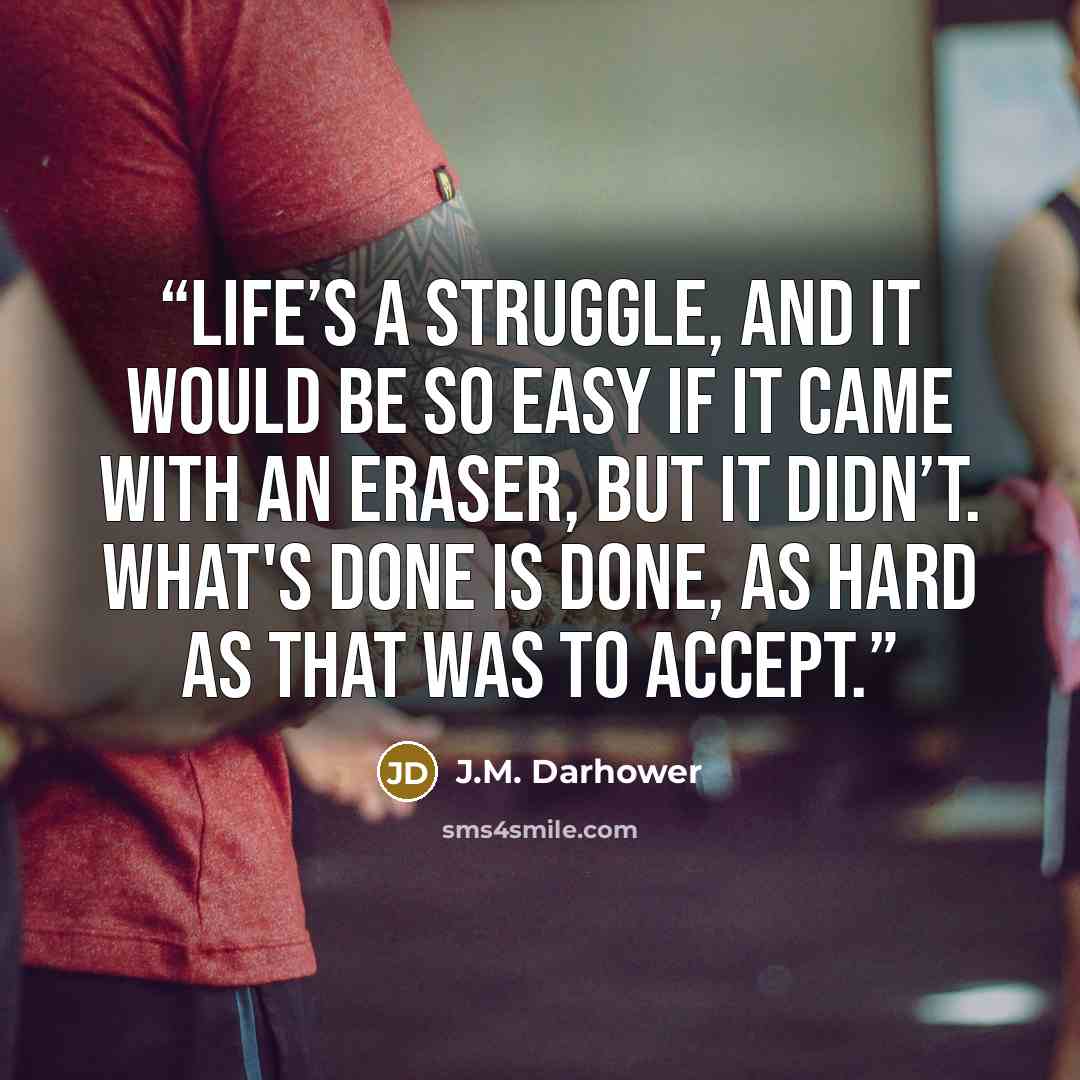 “Life’s a struggle, and it would be so easy if it came with an eraser, but it didn’t. What's done is done, as hard as that was to accept.” quote by J.M. Darhower